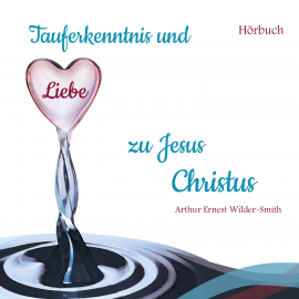 Hörbuch Tauferkenntnis und Liebe zu Jesus Christus  - Autor Arthur Ernest Wilder-Smith   - gelesen von Schauspielergruppe