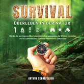 Survival – Überleben in der Natur: Wie Sie die wichtigsten Überlebenstechniken anwenden, die Wildnis verstehen und zu authentisc