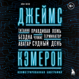 Джеймс Кэмерон. Иллюстрированная биография. От "Титаника" до "Аватара ...