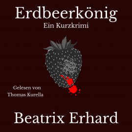 Hörbuch Erdbeerkönig Ein Kurzkrimi  - Autor Beatrix Erhard   - gelesen von Thomas Kurella