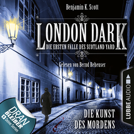 Hörbuch London Dark - Die ersten Fälle des Scotland Yard : Die Kunst des Mordens  - Autor Benjamin K. Scott   - gelesen von Bernd Reheuser