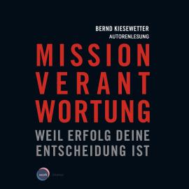 Hörbuch Mission Verantwortung - Weil Erfolg deine Entscheidung ist (ungekürzt)  - Autor Bernd Kiesewetter   - gelesen von Bernd Kiesewetter