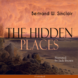 Hörbuch The Hidden Places  - Autor Bertrand W. Sinclair   - gelesen von Jack Brown