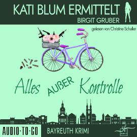 Hörbuch Alles außer Kontrolle - Kati Blum ermittelt, Band 8 (ungekürzt)  - Autor Birgit Gruber   - gelesen von Christine Schaller