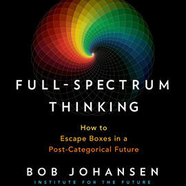 Hörbuch Full-Spectrum Thinking - How to Escape Boxes in a Post-Categorical Future (Unabridged)  - Autor Bob Johansen   - gelesen von Bob Johansen