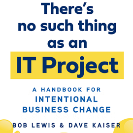 Hörbuch There's No Such Thing as an IT Project - A Handbook for Intentional Business Change (Unabridged)  - Autor Bob Lewis, Dave Kaiser   - gelesen von Peter Noble