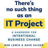 There's No Such Thing as an IT Project - A Handbook for Intentional Business Change (Unabridged)