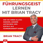 Führungsgeist lernen mit Brian Tracy - Wie Sie Ihren Alltag ändern, andere antreiben und Erfolg als Führungskraft haben (Ungekür