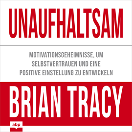 Hörbuch Unaufhaltsam - Motivationsgeheimnisse, um Selbstvertrauen und eine positive Einstellung zu entwickeln (Ungekürzt)  - Autor Brian Tracy   - gelesen von Rob Hackemesser