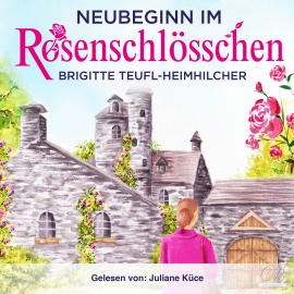 Hörbuch Neubeginn im Rosenschlösschen Heiterer Gesellschaftsroman  - Autor Brigitte Teufl-Heimhilcher   - gelesen von Juliane Küce