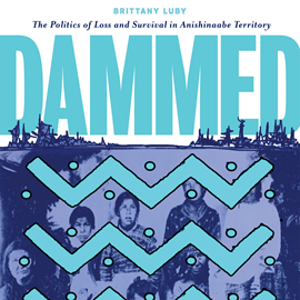 Hörbuch Dammed - The Politics of Loss and Survival in Anishinaabe Territory (Unabridged)  - Autor Brittany Luby   - gelesen von Elle-Máijá Tailfeathers