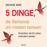 Hörbuch 5 Dinge, die Sterbende am meisten bereuen  - Autor Bronnie Ware   - gelesen von Maja Byhahn