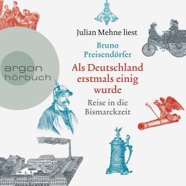 Hörbuch Als Deutschland erstmals einig wurde - Reise in die Bismarckzeit (Ungekürzt)  - Autor Bruno Preisendörfer   - gelesen von Julian Mehne