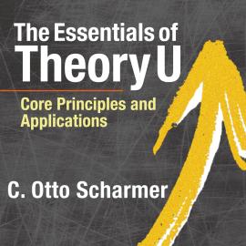 Hörbuch The Essentials of Theory U - Core Principles and Applications (Unabridged)  - Autor C. Otto Scharmer   - gelesen von Wayne Shepherd
