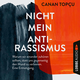 Hörbuch Nicht mein Antirassismus - Warum wir einander zuhören sollten, statt uns gegenseitig den Mund zu verbieten. Eine Ermutigung (Ung  - Autor Canan Topçu   - gelesen von Canan Topçu