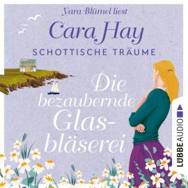 Hörbuch Die bezaubernde Glasbläserei - Schottische-Träume-Reihe, Teil 2 (Ungekürzt)  - Autor Cara Hay   - gelesen von Yara Blümel