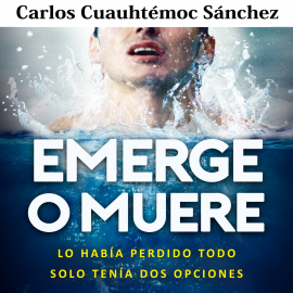 Hörbuch Emerge o muere: Lo había perdido todo, solo tenía dos opciones  - Autor Carlos Cuauhtémoc Sánchez   - gelesen von Alejandro Villamar