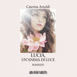 Hörbuch Lucia, un'anima di luce  - Autor Caterina Arnoldi   - gelesen von Cinzia Corallini