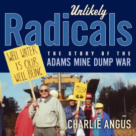Hörbuch Unlikely Radicals - The Story of the Adams Mine Dump War (Unabridged)  - Autor Charlie Angus   - gelesen von Geoffrey Pierpoint