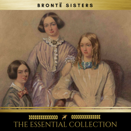 Hörbuch The Brontë Sisters: The Essential Collection (Agnes Grey, Jane Eyre, Wuthering Heights)  - Autor Charlotte Brontë   - gelesen von Schauspielergruppe