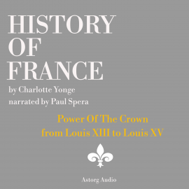 Hörbuch History of France - Power Of The Crown : from Louis XIII to Louis XV  - Autor Charlotte Mary Yonge   - gelesen von Paul Spera
