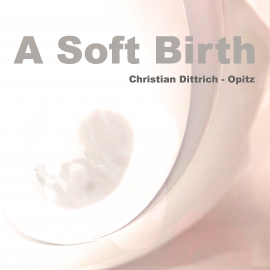 Hörbuch A Soft Birth  - Autor Christian Dittrich-Opitz   - gelesen von Christian Dittrich-Opitz