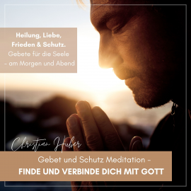 Hörbuch Gebet und Schutz Meditation - Finde und verbinde Dich mit Gott  - Autor Christian Huber   - gelesen von Christian Huber