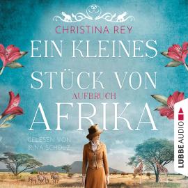 Hörbuch Ein kleines Stück von Afrika - Aufbruch - Das endlose Land, Teil 1 (Ungekürzt)  - Autor Christina Rey   - gelesen von Irina Scholz