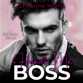 Hörbuch Handle Me BOSS – Sei brav, Baby! (Boss Billionaire Romance 11)  - Autor Christina Young   - gelesen von Nicole Baumann