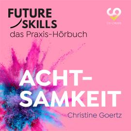 Hörbuch Future Skills - Das Praxis-Hörbuch - Achtsamkeit (Ungekürzt)  - Autor Christine Goertz, Co-Creare   - gelesen von Thomas Meinhardt