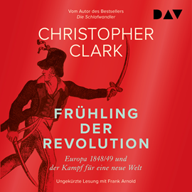 Hörbuch Frühling der Revolution. Europa 1848/49 und der Kampf für eine neue Welt (Ungekürzt)  - Autor Christopher Clark   - gelesen von Frank Arnold