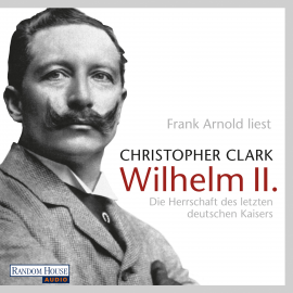 Hörbuch Wilhelm II.  - Autor Christopher Clark   - gelesen von Frank Arnold