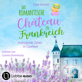 Hörbuch Das romantische Château in Frankreich - Aufregende Zeiten in Courléon - Loiretal-Reihe, Teil 2 (Ungekürzt)  - Autor Claire Bonnett   - gelesen von Corinna Dorenkamp