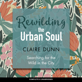 Hörbuch Rewilding the Urban Soul  - Autor Claire Dunn   - gelesen von Beverley Longhurst