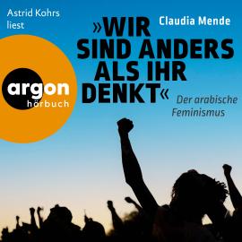 Hörbuch Wir sind anders, als ihr denkt - Der arabische Feminismus (Ungekürzte Lesung)  - Autor Claudia Mende   - gelesen von Astrid Kohrs