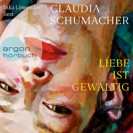 Hörbuch Liebe ist gewaltig (Ungekürzte Lesung)  - Autor Claudia Schumacher   - gelesen von Inka Löwendorf