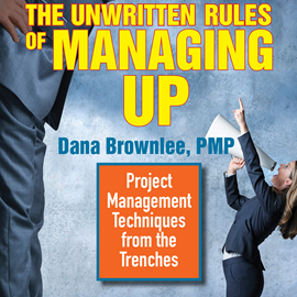 Hörbuch The Unwritten Rules of Managing Up - Project Management Techniques from the Trenches (Unabridged)  - Autor Dana Brownlee   - gelesen von Sandy Weaver