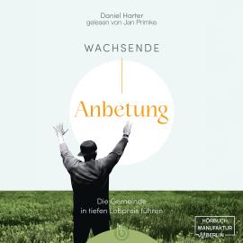 Hörbuch Wachsende Anbetung - Die Gemeinde in tiefen Lobpreis führen (ungekürzt)  - Autor Daniel Harter   - gelesen von Jan Primke