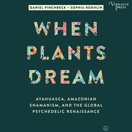 Hörbuch When Plants Dream - Ayahuasca, Amazonian Shamanism, and the Global Psychedelic Renaissance (Unabridged)  - Autor Daniel Pinchbeck, Sophia Rokhlin   - gelesen von Schauspielergruppe