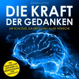 Hörbuch Die Kraft der Gedanken - Ihr Schlüssel zur Erfüllung aller Wünsche (Ungekürzt)  - Autor Daniela Stoss   - gelesen von Alexander Bolte