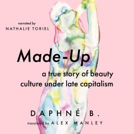 Hörbuch Made-Up - A True Story of Beauty Culture under Late Capitalism (Unabridged)  - Autor Daphné B.   - gelesen von Nathalie Toriel