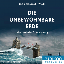 Hörbuch Die unbewohnbare Erde - Leben nach der Erderwärmung  - Autor David Wallace-Wells   - gelesen von Mark Bremer