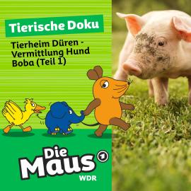 Hörbuch Die Maus, Tierische Doku, Folge 6: Tierheim Düren - Vermittlung Hund Boba (Teil 1)  - Autor Die Maus   - gelesen von Johannes Doerfert