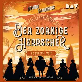 Hörbuch Der zornige Herrscher: Heinrich VIII. - Weltgeschichte(n), Band 4 (Ungekürzt)  - Autor Dominic Sandbrook   - gelesen von Tom Radisch