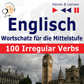 Englisch Wortschatz für die Mittelstufe – Hören & Lernen: English Vocabulary Master – 100 Irregular Verbs (auf Niveau A2-B2)