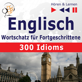Englisch Wortschatz für Fortgeschrittene – Hören & Lernen: English Vocabulary Master – 300 Idioms (auf Niveau B2-C1)