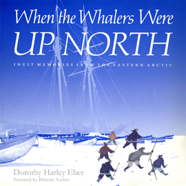 Hörbuch When the Whalers Were Up North - McGill-Queen's Indigenous and Northern Studies - Inuit Memories from the Eastern Arctic, Book 1  - Autor Dorothy Harley Eber   - gelesen von Brianne Tucker