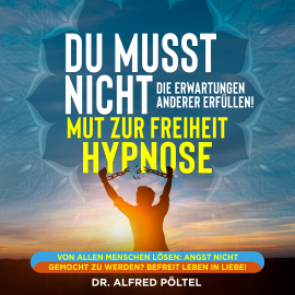 Hörbuch Du musst nicht die Erwartung anderer Erfüllen - Mut zur Freiheit Hypnose  - Autor Dr. Alfred Pöltel   - gelesen von Marvin Krause