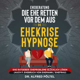 Hörbuch Eheberatung: Die Ehe retten vor dem Aus - Die Ehekrise Hypnose  - Autor Dr. Alfred Pöltel   - gelesen von Marvin Krause