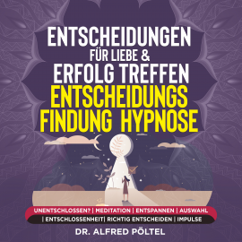 Hörbuch Entscheidungen für Liebe & Erfolg treffen - Entscheidungsfindung - Hypnose  - Autor Dr. Alfred Pöltel   - gelesen von Marvin Krause